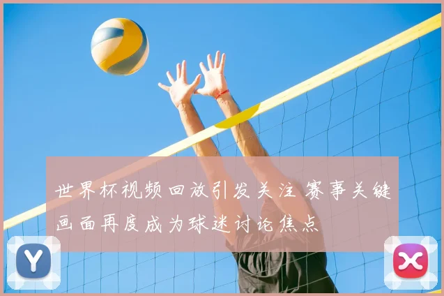 世界杯视频回放引发关注 赛事关键画面再度成为球迷讨论焦点