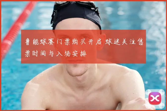鲁能球赛门票购买开启 球迷关注售票时间与入场安排