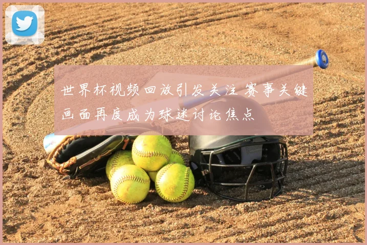 世界杯视频回放引发关注 赛事关键画面再度成为球迷讨论焦点