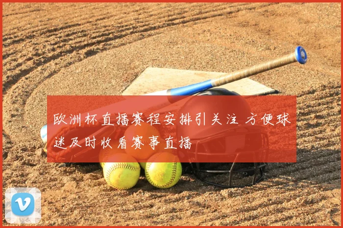 欧洲杯直播赛程安排引关注 方便球迷及时收看赛事直播