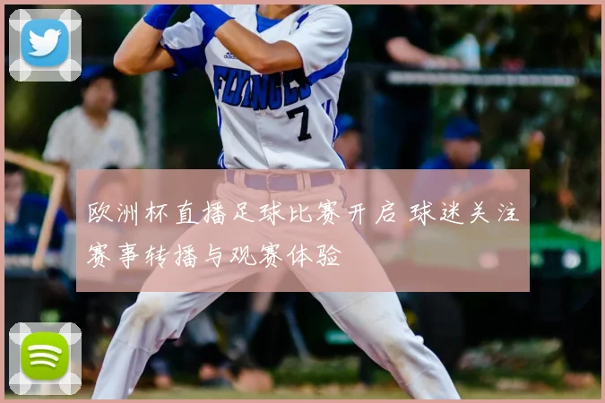 欧洲杯直播足球比赛开启 球迷关注赛事转播与观赛体验