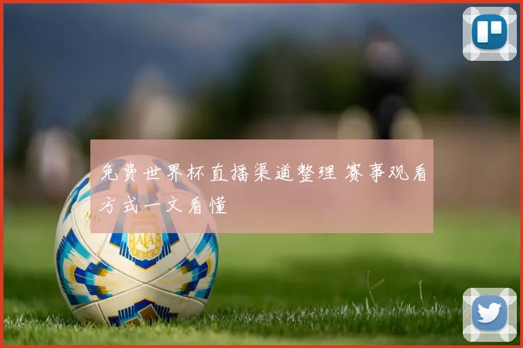 免费世界杯直播渠道整理 赛事观看方式一文看懂