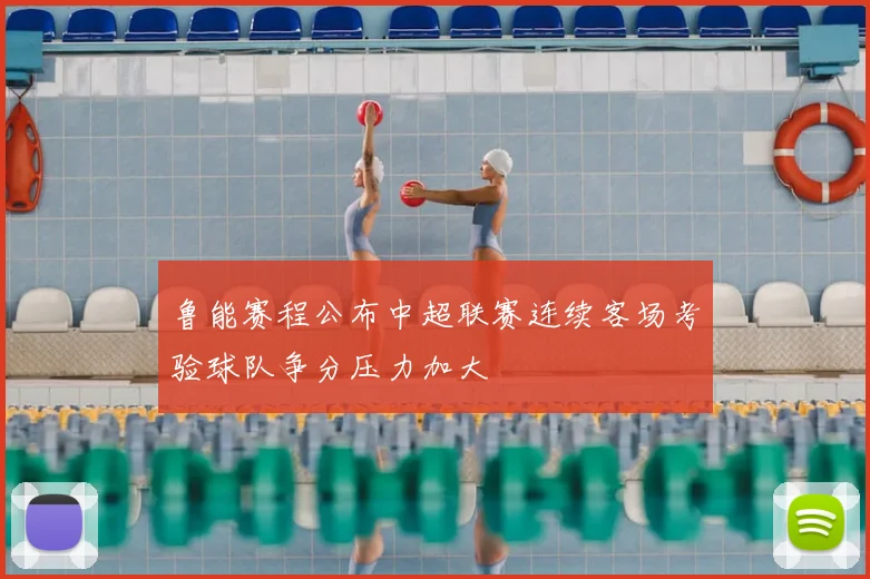 鲁能赛程公布中超联赛连续客场考验球队争分压力加大